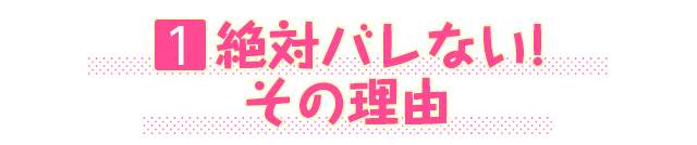 1.絶対バレない!その理由